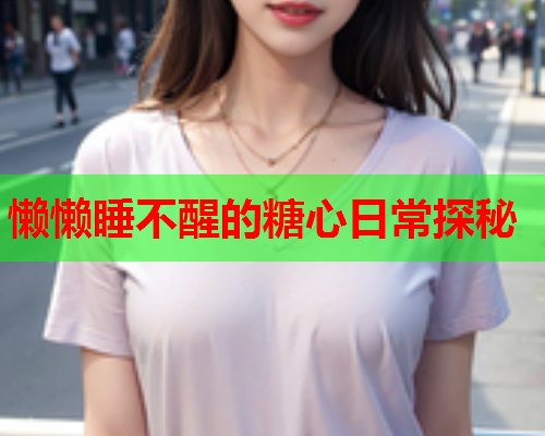 懒懒睡不醒的糖心日常探秘