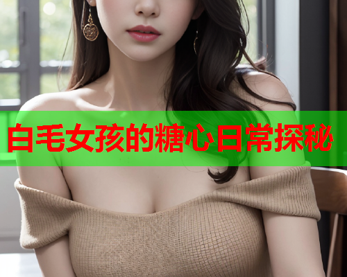 白毛女孩的糖心日常探秘