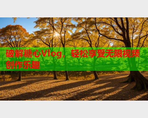 破解糖心Vlog，轻松享受无限视频创作乐趣