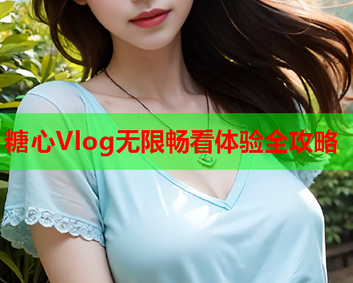 糖心Vlog无限畅看体验全攻略