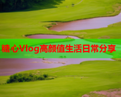 糖心Vlog高颜值生活日常分享