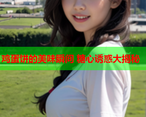 鸡蛋饼的美味瞬间 糖心诱惑大揭秘