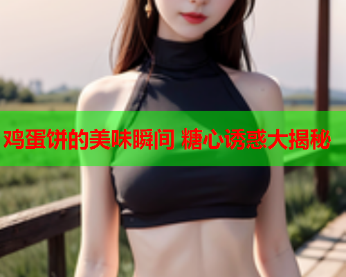 鸡蛋饼的美味瞬间 糖心诱惑大揭秘