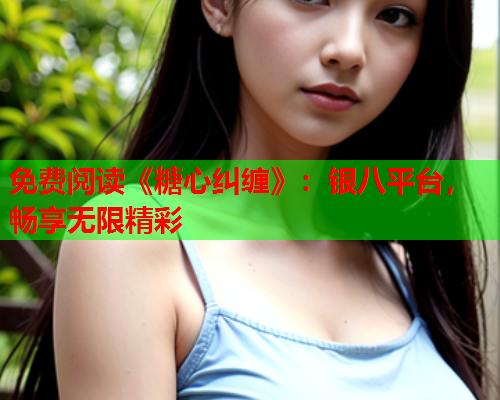 免费阅读《糖心纠缠》：银八平台，畅享无限精彩