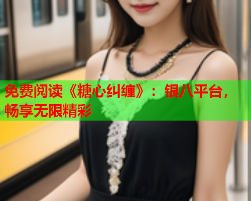 免费阅读《糖心纠缠》：银八平台，畅享无限精彩