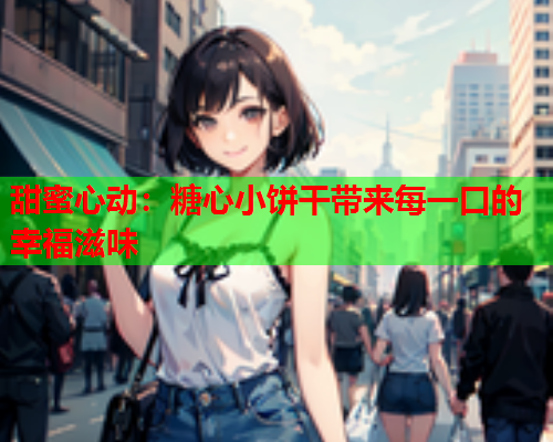 甜蜜心动：糖心小饼干带来每一口的幸福滋味