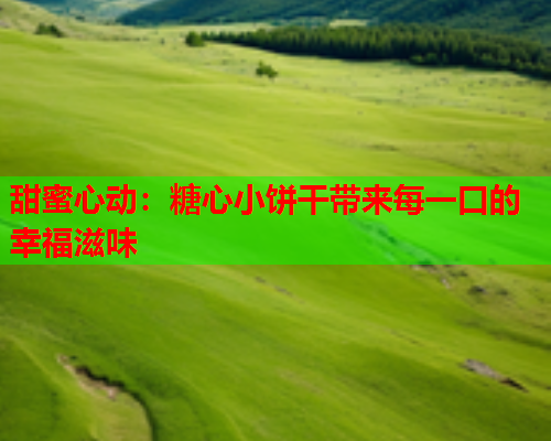 甜蜜心动：糖心小饼干带来每一口的幸福滋味