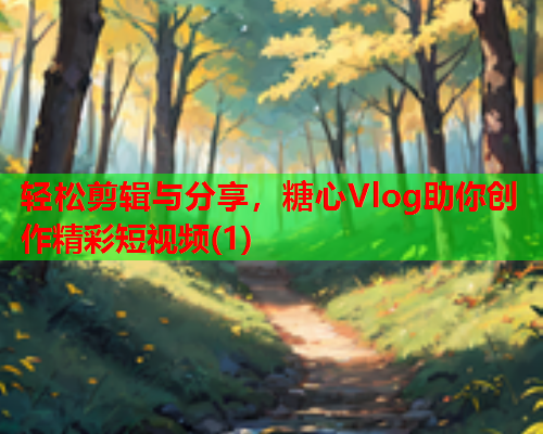 轻松剪辑与分享，糖心Vlog助你创作精彩短视频(1)