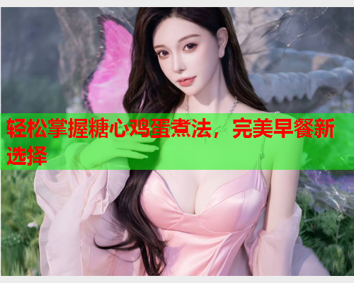 轻松掌握糖心鸡蛋煮法，完美早餐新选择
